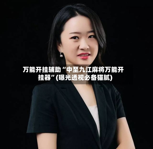 万能开挂辅助“中至九江麻将万能开挂器	”(曝光透视必备猫腻)-第1张图片