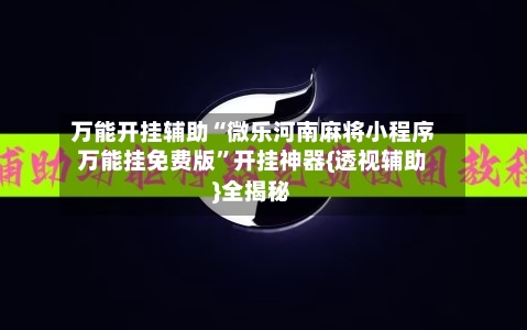 万能开挂辅助“微乐河南麻将小程序万能挂免费版	”开挂神器{透视辅助}全揭秘-第1张图片