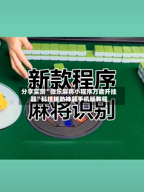 分享实测“微乐麻将小程序万能开挂器	”科技辅助神器手机版教程-第1张图片