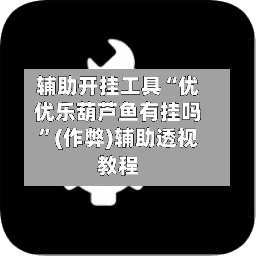 辅助开挂工具“优优乐葫芦鱼有挂吗”(作弊)辅助透视教程-第1张图片