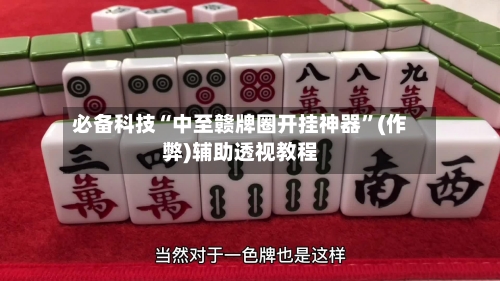必备科技“中至赣牌圈开挂神器”(作弊)辅助透视教程-第1张图片