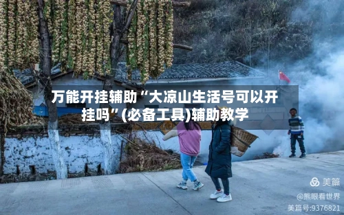万能开挂辅助“大凉山生活号可以开挂吗”(必备工具)辅助教学-第1张图片