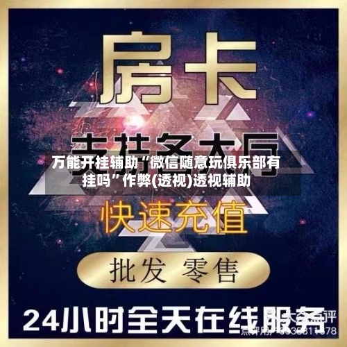 万能开挂辅助“微信随意玩俱乐部有挂吗”作弊(透视)透视辅助-第1张图片