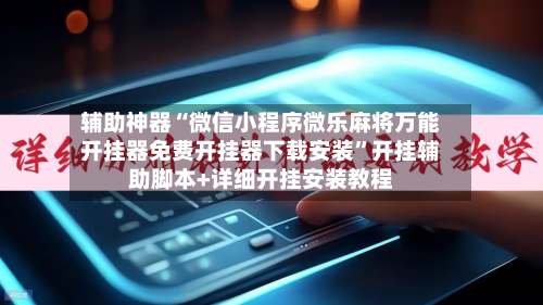 辅助神器“微信小程序微乐麻将万能开挂器免费开挂器下载安装	”开挂辅助脚本+详细开挂安装教程-第1张图片