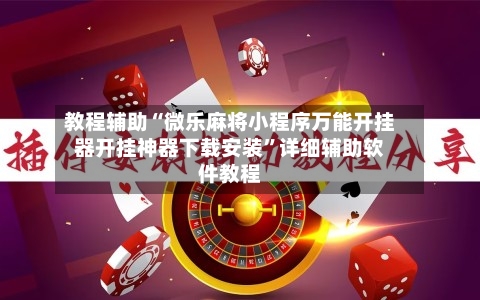 教程辅助“微乐麻将小程序万能开挂器开挂神器下载安装”详细辅助软件教程-第1张图片