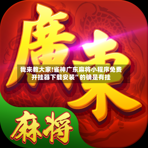 我来教大家!雀神广东麻将小程序免费开挂器下载安装”的确是有挂-第1张图片