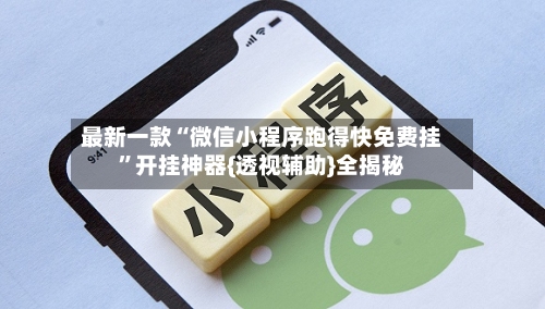 最新一款“微信小程序跑得快免费挂	”开挂神器{透视辅助}全揭秘-第1张图片