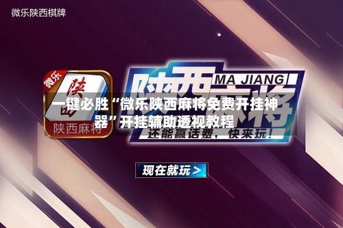 一键必胜“微乐陕西麻将免费开挂神器”开挂辅助透视教程-第1张图片