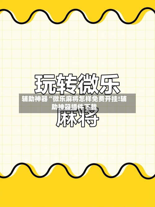 辅助神器“微乐麻将怎样免费开挂!辅助神器插件下载-第1张图片