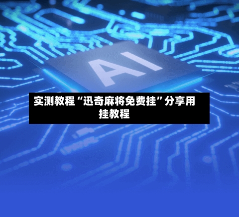 实测教程“迅奇麻将免费挂	”分享用挂教程-第1张图片