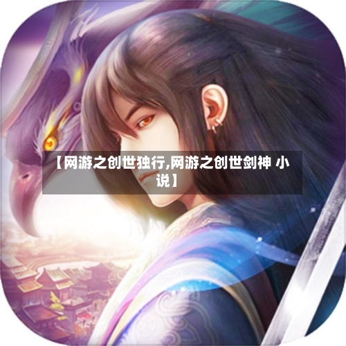 【网游之创世独行,网游之创世剑神 小说】-第1张图片
