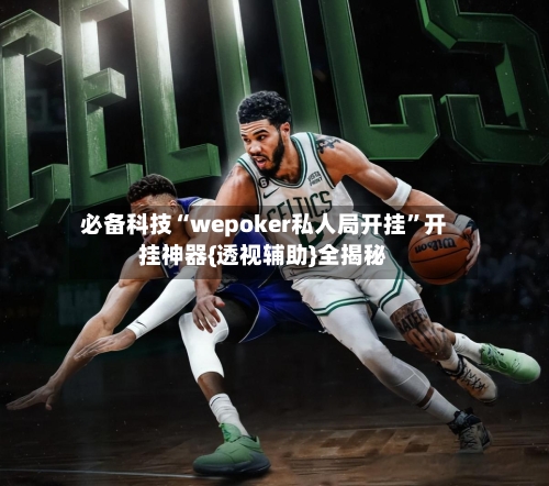 必备科技“wepoker私人局开挂”开挂神器{透视辅助}全揭秘-第1张图片