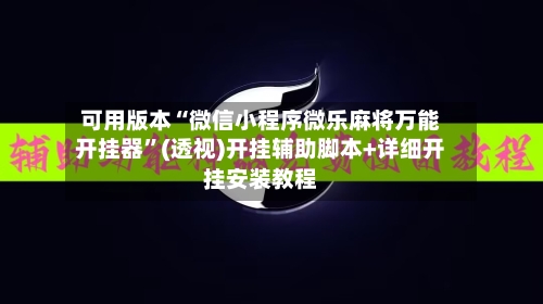 可用版本“微信小程序微乐麻将万能开挂器”(透视)开挂辅助脚本+详细开挂安装教程-第1张图片