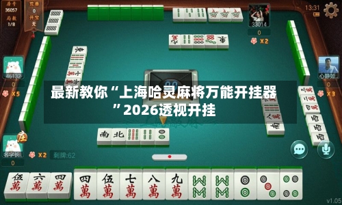 最新教你“上海哈灵麻将万能开挂器	”2026透视开挂-第1张图片