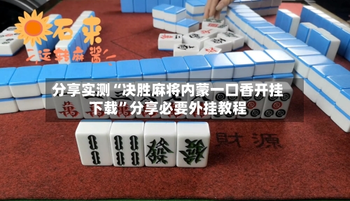 分享实测“决胜麻将内蒙一口香开挂下载”分享必要外挂教程-第1张图片