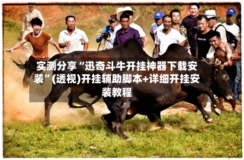 实测分享“迅奇斗牛开挂神器下载安装”(透视)开挂辅助脚本+详细开挂安装教程-第1张图片