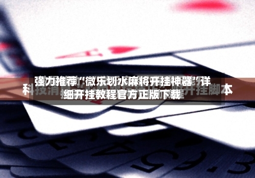 强力推荐“微乐划水麻将开挂神器”详细开挂教程官方正版下载-第1张图片