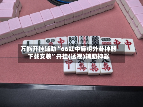 万能开挂辅助“66红中麻将外卦神器下载安装	”开挂(透视)辅助神器-第1张图片