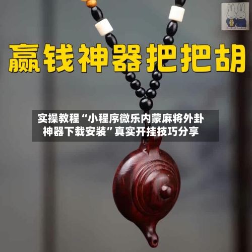 实操教程“小程序微乐内蒙麻将外卦神器下载安装	”真实开挂技巧分享-第1张图片