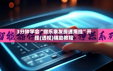 3分钟学会“微乐亲友房通用挂”开挂(透视)辅助教程-第1张图片