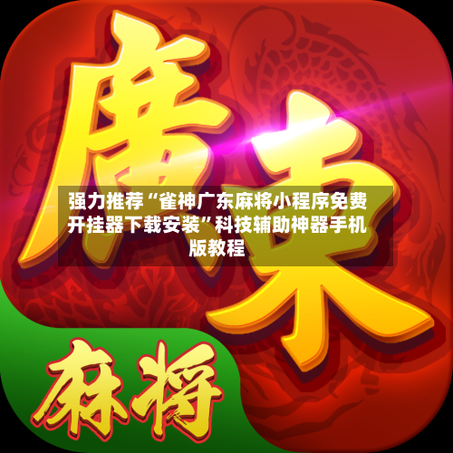 强力推荐“雀神广东麻将小程序免费开挂器下载安装”科技辅助神器手机版教程-第1张图片