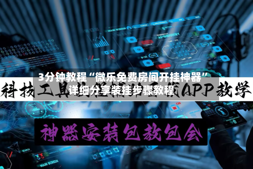 3分钟教程“微乐免费房间开挂神器”详细分享装挂步骤教程-第1张图片