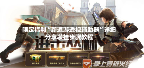 限定福利“新道游透视辅助器”详细分享装挂步骤教程-第1张图片