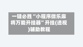 一键必胜“小程序微乐麻将万能开挂器”开挂(透视)辅助教程-第1张图片