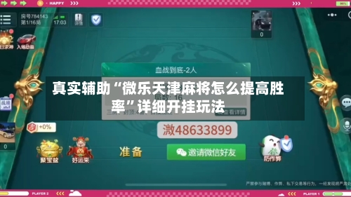 真实辅助“微乐天津麻将怎么提高胜率”详细开挂玩法-第1张图片