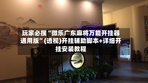 玩家必搜“微乐广东麻将万能开挂器通用版”(透视)开挂辅助脚本+详细开挂安装教程-第1张图片