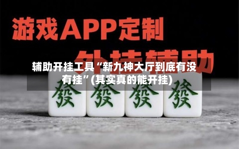 辅助开挂工具“新九神大厅到底有没有挂	”(其实真的能开挂)-第1张图片