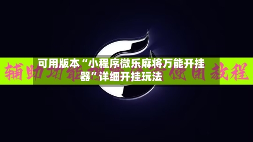 可用版本“小程序微乐麻将万能开挂器	”详细开挂玩法-第1张图片