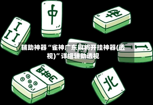 辅助神器“雀神广东麻将开挂神器(透视)”详细辅助透视-第1张图片