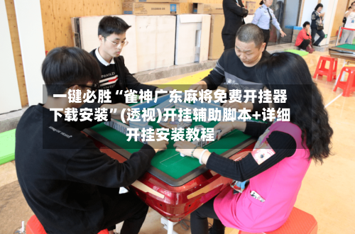 一键必胜“雀神广东麻将免费开挂器下载安装”(透视)开挂辅助脚本+详细开挂安装教程-第1张图片
