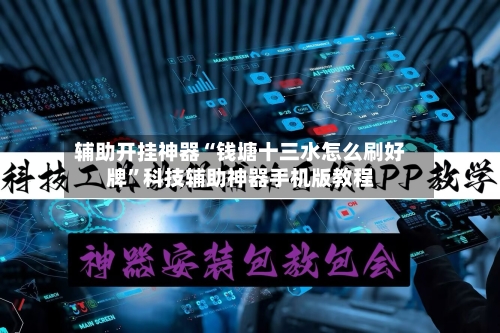 辅助开挂神器“钱塘十三水怎么刷好牌	”科技辅助神器手机版教程-第1张图片