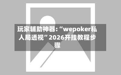 玩家辅助神器:“wepoker私人局透视	”2026开挂教程步骤-第1张图片