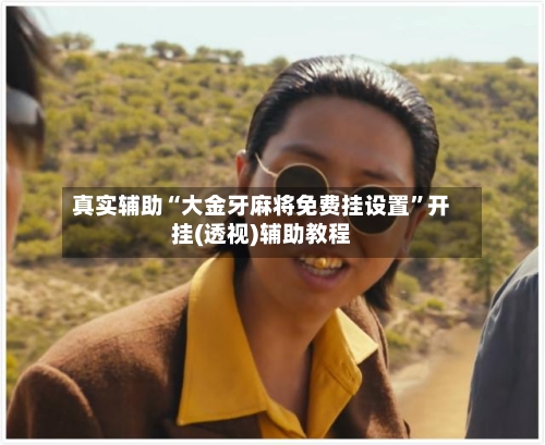 真实辅助“大金牙麻将免费挂设置	”开挂(透视)辅助教程-第1张图片