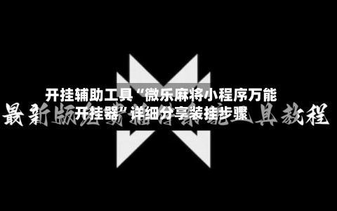 开挂辅助工具“微乐麻将小程序万能开挂器”详细分享装挂步骤-第1张图片