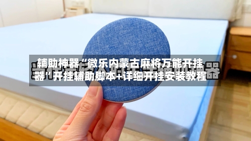 辅助神器“微乐内蒙古麻将万能开挂器”开挂辅助脚本+详细开挂安装教程-第1张图片