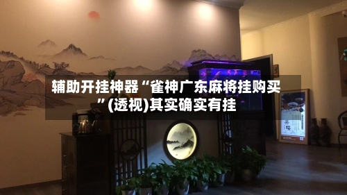 辅助开挂神器“雀神广东麻将挂购买”(透视)其实确实有挂-第1张图片