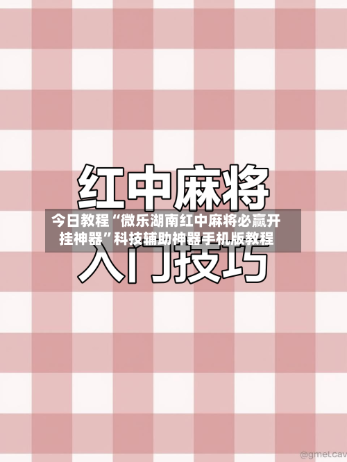今日教程“微乐湖南红中麻将必赢开挂神器”科技辅助神器手机版教程-第1张图片