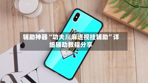 辅助神器“功夫川麻透视挂辅助”详细辅助教程分享-第1张图片