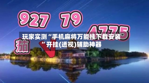 玩家实测“手机麻将万能挂下载安装	”开挂(透视)辅助神器-第1张图片