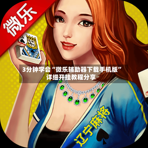 3分钟学会“微乐辅助器下载手机版”详细开挂教程分享-第1张图片