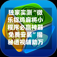 独家实测“微乐捉鸡麻将小程序必赢神器免费安装”揭秘透视辅助万能挂用法-第1张图片