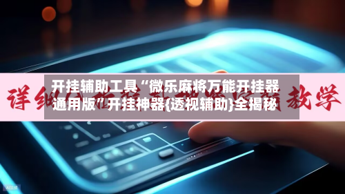 开挂辅助工具“微乐麻将万能开挂器通用版”开挂神器{透视辅助}全揭秘-第1张图片