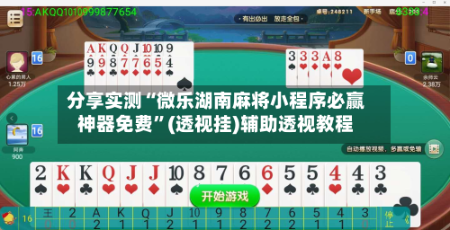 分享实测“微乐湖南麻将小程序必赢神器免费”(透视挂)辅助透视教程-第1张图片
