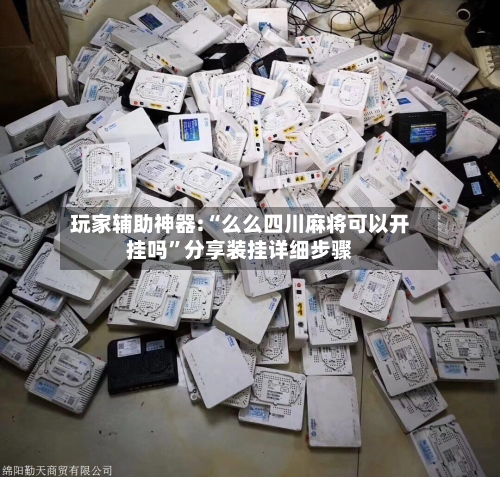 玩家辅助神器:“么么四川麻将可以开挂吗	”分享装挂详细步骤-第1张图片