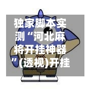 独家脚本实测“河北麻将开挂神器”(透视)开挂辅助脚本+详细开挂安装教程-第1张图片