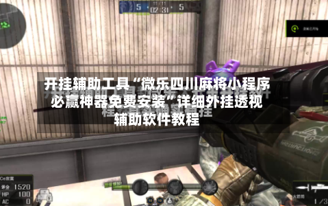 开挂辅助工具“微乐四川麻将小程序必赢神器免费安装”详细外挂透视辅助软件教程-第1张图片